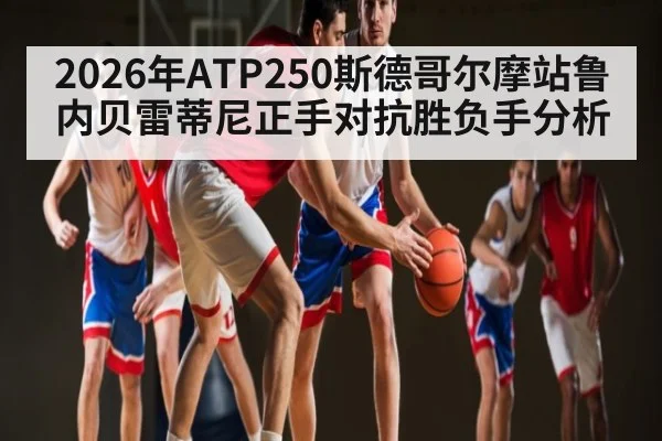 2026年ATP250斯德哥尔摩站鲁内贝雷蒂尼正手对抗胜负手分析（kaiyun）